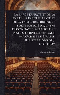 bokomslag Farce du pâtÃ(c) et de la tarte. La farce du pâtÃ(c) et de la tarte, tres bonne et forte joyeusè a quatre personnages, arrangÃ(c)e et mise en nouveau langage par Gassies de Brulies. Illustrations d...