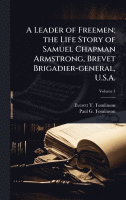 Leader of Freemen; the Life Story of Samuel Chapman Armstrong, Brevet Brigadier-general, U.S.A.