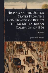 bokomslag History of the United States From the Compromise of 1850 to the McKinley-Bryan Campaign of 1896