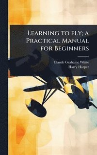 bokomslag Learning to fly; a Practical Manual for Beginners