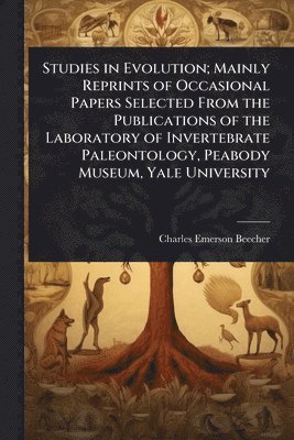 Charles Emerson Beecher - Studies in Evolution; Mainly Reprints of Occasional Papers Selected From the Publications of the Laboratory of Invertebrate Paleontology, Peabody Museum, Yale University, Häftad