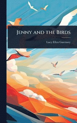 Lucy Ellen Guernsey - Jenny and the Birds, Inbunden