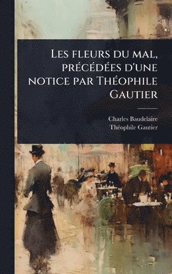 Les fleurs du mal, prÃ(c)cÃ(c)dÃ(c)es d'une notice par ThÃ(c)ophile Gautier