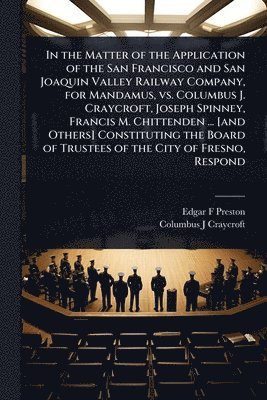 bokomslag In the Matter of the Application of the San Francisco and San Joaquin Valley Railway Company, for Mandamus, vs. Columbus J. Craycroft, Joseph Spinney,