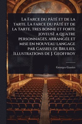 bokomslag Farce du pâtÃ(c) et de la tarte. La farce du pâtÃ(c) et de la tarte, tres bonne et forte joyeusè a quatre personnages, arrangÃ(c)e et mise en nouveau langage par Gassies de Brulies. Illustrations d...