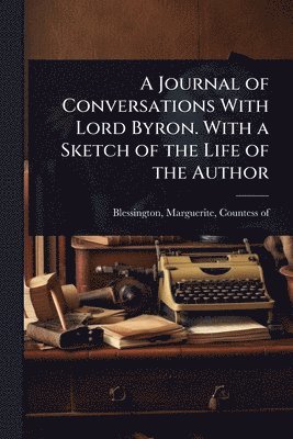 Journal of Conversations With Lord Byron. With a Sketch of the Life of the Author, Häftad