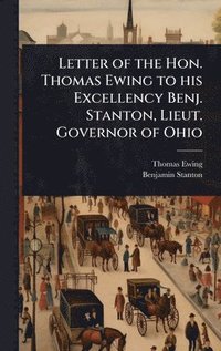 bokomslag Letter of the Hon. Thomas Ewing to his Excellency Benj. Stanton, Lieut. Governor of Ohio