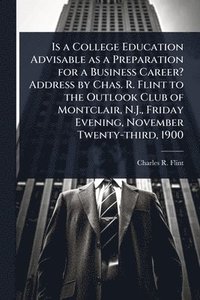 bokomslag Is a College Education Advisable as a Preparation for a Business Career? Address by Chas. R. Flint to the Outlook Club of Montclair, N.J., Friday Evening, November Twenty-third, 1900