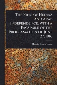 bokomslag King of Hedjaz and Arab Independence, With a Facsimile of the Proclamation of June 27, 1916