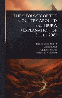 Francis James Bennett, Clement Reid, A J 1851-1914 Jukes-Browne - Geology of the Country Around Salisbury. (Explanation of Sheet 298), Inbunden