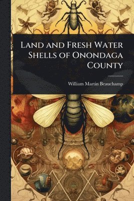 William Martin Beauchamp - Land and Fresh Water Shells of Onondaga County, Häftad