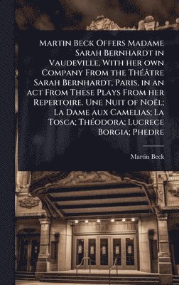 Martin Beck - Martin Beck Offers Madame Sarah Bernhardt in Vaudeville, With her own Company From the ThÃ(c)âtre Sarah Bernhardt, Paris, in an act From These Plays From her Repertoire. Une Nuit of Noël; La Dame aux Camelias; La Tosca; ThÃ(c)odora; Lucrece Borgia; Phedre, Inbunden