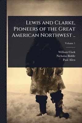 William Clark, Nicholas Biddle, Paul Allen - Lewis and Clarke, Pioneers of the Great American Northwest .., Häftad