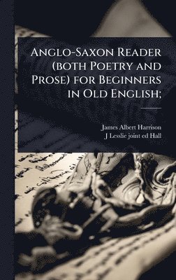 James Albert Harrison, J Lesslie 1856- Joint Ed Hall, J. Lesslie 1856- Joint Ed Hall, J Lesslie 1856- joint ed Hall, J Lesslie  Joint Ed Hall - Anglo-Saxon Reader (both Poetry and Prose) for Beginners in Old English;, Inbunden
