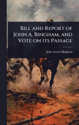 John Armor Bingham - Bill and Report of John A. Bingham, and Vote on its Passage, Inbunden