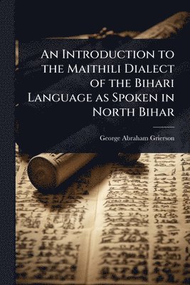 George Abraham Grierson - Introduction to the Maithili Dialect of the Bihari Language as Spoken in North Bihar, Häftad