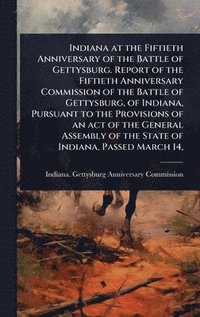 bokomslag Indiana at the Fiftieth Anniversary of the Battle of Gettysburg. Report of the Fiftieth Anniversary Commission of the Battle of Gettysburg, of Indiana