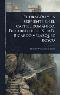 bokomslag dragÃ3n y la serpiente en el capitel romànico. Discurso del señor D. Ricardo Velàzquez Bosco