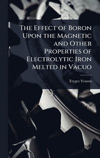 bokomslag Effect of Boron Upon the Magnetic and Other Properties of Electrolytic Iron Melted in Vacuo