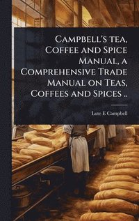 bokomslag Campbell's tea, Coffee and Spice Manual, a Comprehensive Trade Manual on Teas, Coffees and Spices ..