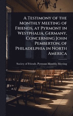 bokomslag Testimony of the Monthly Meeting of Friends, at Pyrmont in Westphalia, Germany, Concerning John Pemberton, of Philadelphia in North America
