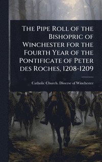 bokomslag Pipe Roll of the Bishopric of Winchester for the Fourth Year of the Pontificate of Peter des Roches, 1208-1209