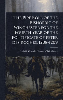 bokomslag Pipe Roll of the Bishopric of Winchester for the Fourth Year of the Pontificate of Peter des Roches, 1208-1209