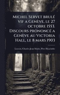 bokomslag Michel Servet brulÃ(c) vif a Genève, le 27 octobre 1553. Discours prononcÃ(c) a Genève au Victoria Hall, le 8 mars 1903