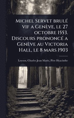 bokomslag Michel Servet brulÃ(c) vif a Genève, le 27 octobre 1553. Discours prononcÃ(c) a Genève au Victoria Hall, le 8 mars 1903