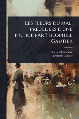 bokomslag Les fleurs du mal, prÃ(c)cÃ(c)dÃ(c)es d'une notice par ThÃ(c)ophile Gautier