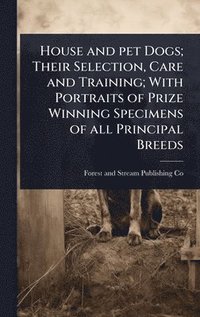 bokomslag House and pet Dogs; Their Selection, Care and Training; With Portraits of Prize Winning Specimens of all Principal Breeds