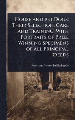 bokomslag House and pet Dogs; Their Selection, Care and Training; With Portraits of Prize Winning Specimens of all Principal Breeds