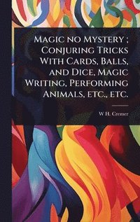 bokomslag Magic no Mystery; Conjuring Tricks With Cards, Balls, and Dice, Magic Writing, Performing Animals, etc., etc.