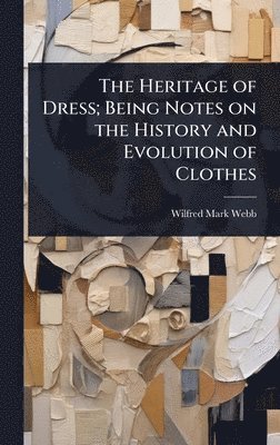 Wilfred Mark Webb - Heritage of Dress; Being Notes on the History and Evolution of Clothes, Inbunden