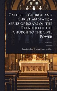bokomslag Catholic Church and Christian State; a Series of Essays on the Relation of the Church to the Civil Power