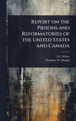 Report on the Prisons and Reformatories of the United States and Canada