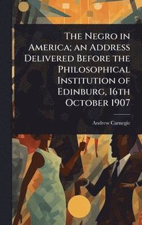 bokomslag Negro in America; an Address Delivered Before the Philosophical Institution of Edinburg, 16th October 1907