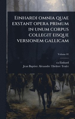 Ca 770-840 Einhard, Jean Baptiste Alexandre Thã(c)Do Teulet, ca 770-840 Einhard, Jean Baptiste Alexandre ThÃ©do Teulet, Ca Einhard - Einhardi omnia quae exstant opera primum in unum corpus collegit eisque versionem gallicam, Inbunden