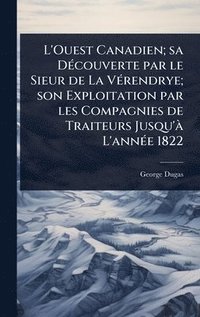 bokomslag L'Ouest Canadien; sa DÃ(c)couverte par le Sieur de La VÃ(c)rendrye; son Exploitation par les Compagnies de Traiteurs Jusqu'Ã L'annÃ(c)e 1822
