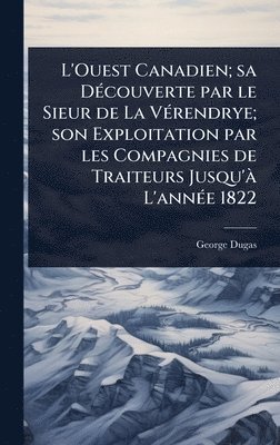 bokomslag L'Ouest Canadien; sa DÃ(c)couverte par le Sieur de La VÃ(c)rendrye; son Exploitation par les Compagnies de Traiteurs Jusqu'Ã L'annÃ(c)e 1822