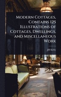 bokomslag Modern Cottages, Contains 125 Illustrations of Cottages, Dwellings, and Miscellaneous Work