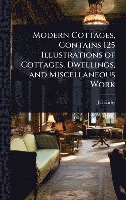 bokomslag Modern Cottages, Contains 125 Illustrations of Cottages, Dwellings, and Miscellaneous Work