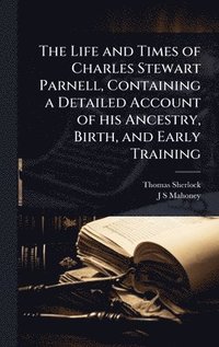 bokomslag The Life and Times of Charles Stewart Parnell, Containing a Detailed Account of his Ancestry, Birth, and Early Training
