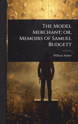 bokomslag The Model Merchant; or, Memoirs of Samuel Budgett