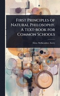 bokomslag First Principles of Natural Philosophy. A Text-book for Common Schools