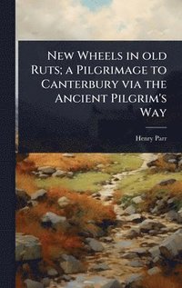 bokomslag New Wheels in old Ruts; a Pilgrimage to Canterbury via the Ancient Pilgrim's Way