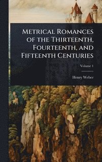 bokomslag Metrical Romances of the Thirteenth, Fourteenth, and Fifteenth Centuries