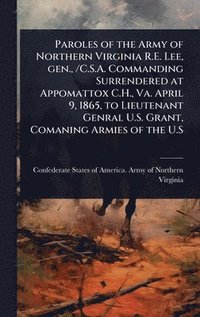 bokomslag Paroles of the Army of Northern Virginia R.E. Lee, gen., /C.S.A. Commanding Surrendered at Appomattox C.H., Va. April 9, 1865, to Lieutenant Genral U.S. Grant, Comaning Armies of the U.S