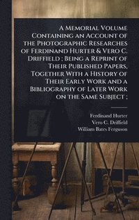 bokomslag Memorial Volume Containing an Account of the Photographic Researches of Ferdinand Hurter & Vero C. Driffield; Being a Reprint of Their Published Papers, Together With a History of Their Early Work ...