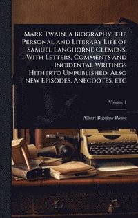 bokomslag Mark Twain, a Biography; the Personal and Literary Life of Samuel Langhorne Clemens, With Letters, Comments and Incidental Writings Hitherto Unpublish
